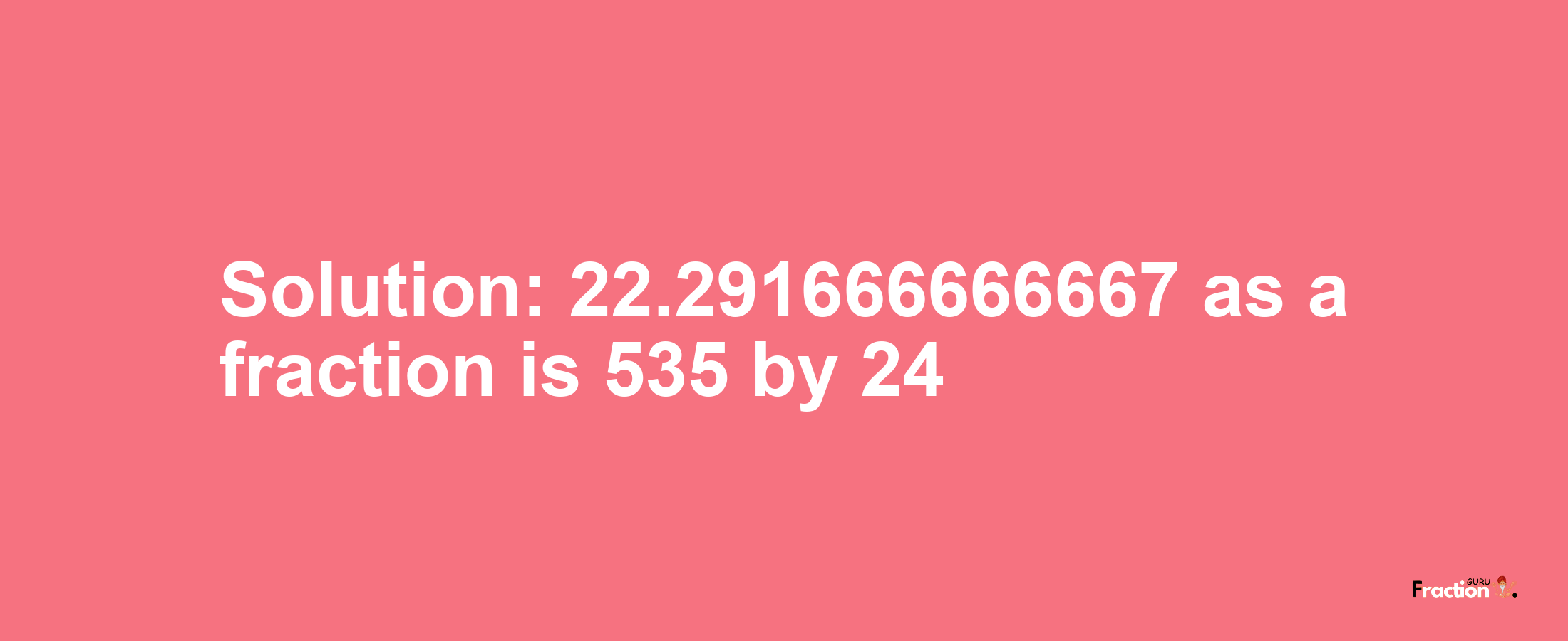 Solution:22.291666666667 as a fraction is 535/24